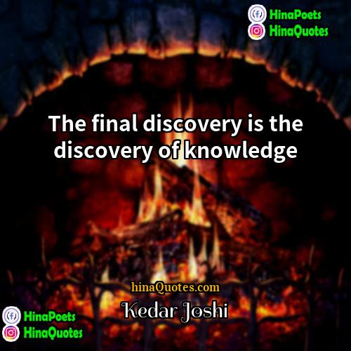 Kedar Joshi Quotes | The final discovery is the discovery of